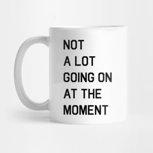 NOT A LOT GOING ON AT THE MOMENT Mug